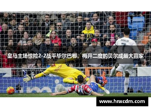 皇马主场惊险2-2战平毕尔巴鄂，梅开二度的贝尔成最大赢家
