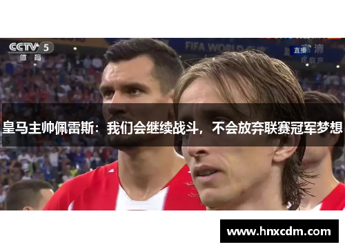 皇马主帅佩雷斯：我们会继续战斗，不会放弃联赛冠军梦想