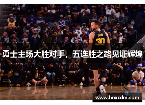 勇士主场大胜对手，五连胜之路见证辉煌