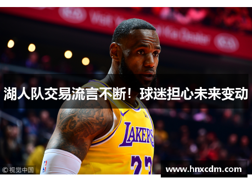 湖人队交易流言不断！球迷担心未来变动