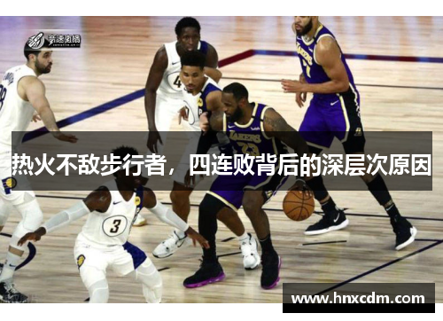 热火不敌步行者，四连败背后的深层次原因