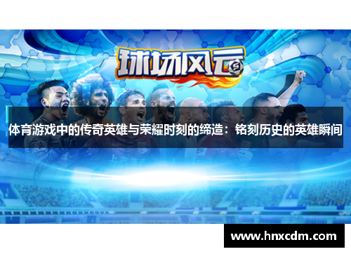 体育游戏中的传奇英雄与荣耀时刻的缔造：铭刻历史的英雄瞬间