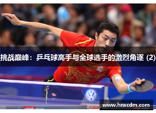 挑战巅峰：乒乓球高手与全球选手的激烈角逐 (2)