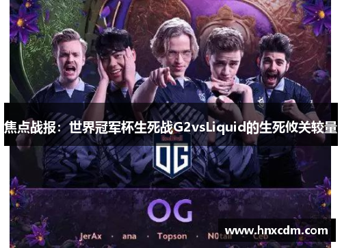 焦点战报：世界冠军杯生死战G2vsLiquid的生死攸关较量