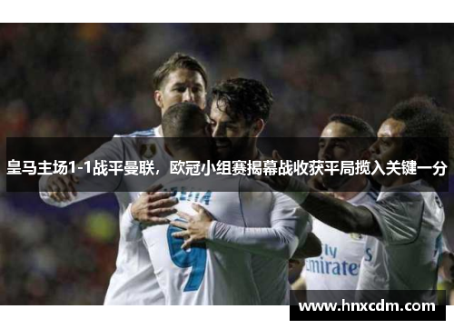 皇马主场1-1战平曼联，欧冠小组赛揭幕战收获平局揽入关键一分