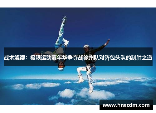 战术解读：极限运动嘉年华争夺战徐州队对阵包头队的制胜之道