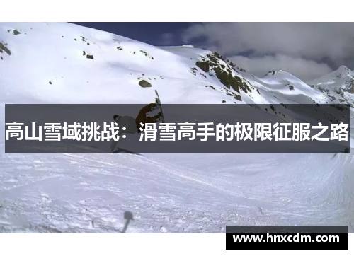 高山雪域挑战：滑雪高手的极限征服之路