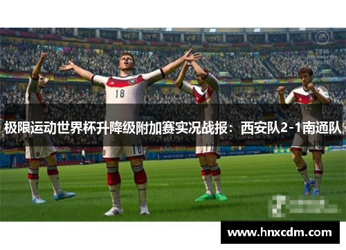 极限运动世界杯升降级附加赛实况战报：西安队2-1南通队